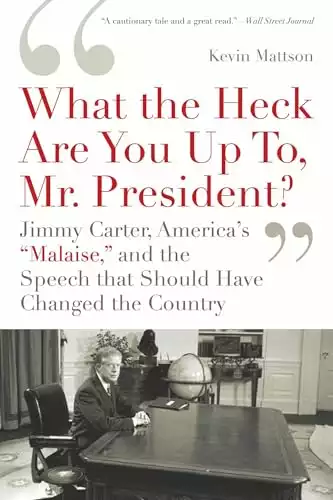 'What the Heck Are You Up To, Mr. President?': Jimmy Carter, America's 'Malaise,' and the Speech That Should Have Changed the Country
