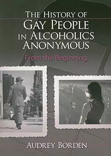 The History of Gay People in Alcoholics Anonymous: From the Beginning (Haworth Series in Family and Consumer Issues in Health)
