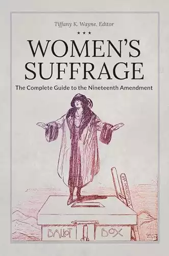 Women's Suffrage: The Complete Guide to the Nineteenth Amendment