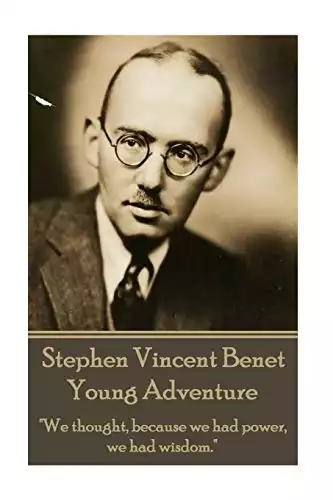 The Poetry of Stephen Vincent Benet - Young Adventure: "We thought, because we had power, we had wisdom."