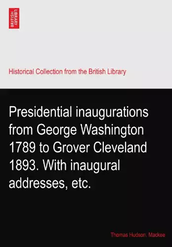 Presidential inaugurations from George Washington 1789 to Grover Cleveland 1893. With inaugural addresses, etc.