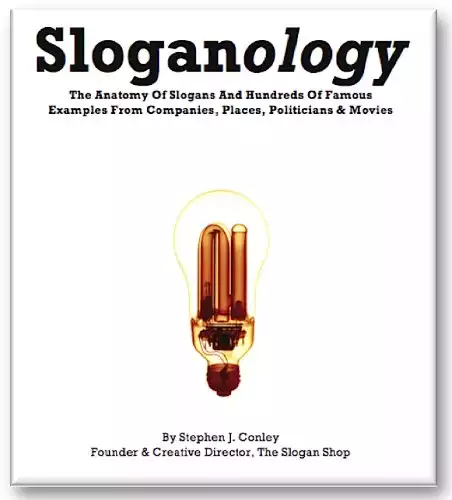 Sloganology: The Anatomy Of Slogans And Hundreds Of Famous Examples From Companies, Places, Politicians & Movies