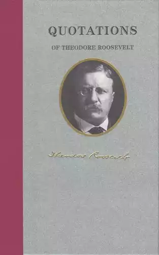 Quotations of Theodore Roosevelt (Quotations of Great Americans)