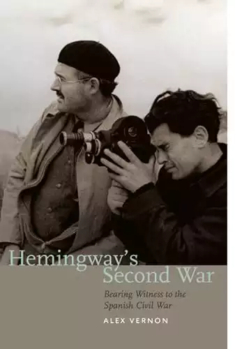 Hemingway’s Second War: Bearing Witness to the Spanish Civil War
