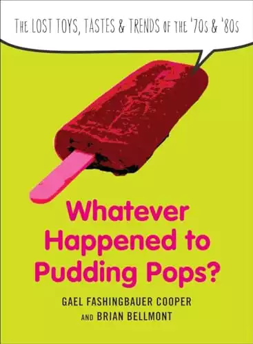 Whatever Happened to Pudding Pops?: The Lost Toys, Tastes, and Trends of the 70s and 80s