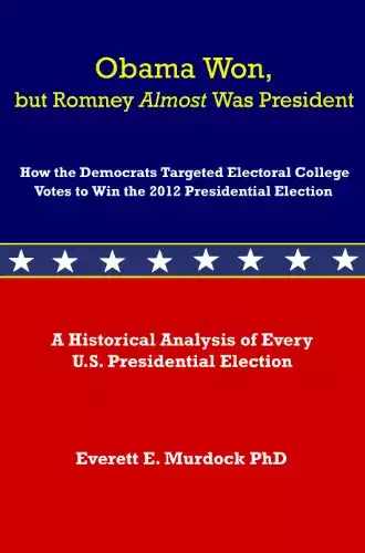 Obama Won, but Romney Almost Was President: How the Democrats Targeted Electoral College Votes to Win the 2012 Presidential Election
