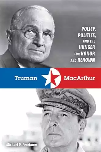 Truman and MacArthur: Policy, Politics, and the Hunger for Honor and Renown