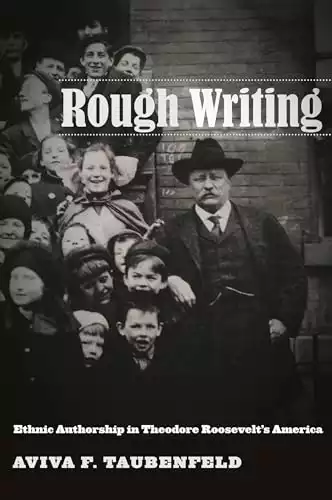 Rough Writing: Ethnic Authorship in Theodore Roosevelt’s America (Nation of Nations, 6)
