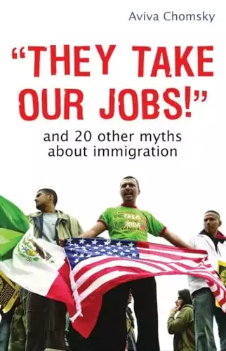 "They Take Our Jobs!": And 20 Other Myths about Immigration (Myths Made in America)