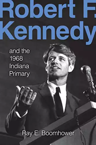 Robert F. Kennedy: And the 1968 Indiana Primary