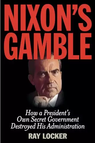 Nixon's Gamble: How a President’s Own Secret Government Destroyed His Administration