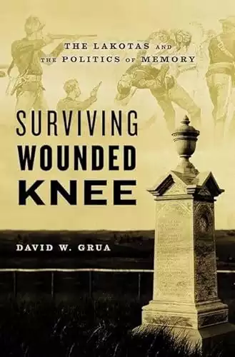 Surviving Wounded Knee: The Lakotas and the Politics of Memory