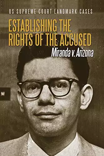 Establishing the Rights of the Accused: Miranda V. Arizona (US Supreme Court Landmark Cases)