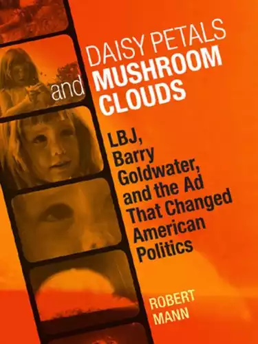 Daisy Petals and Mushroom Clouds: LBJ, Barry Goldwater, and the Ad That Changed American Politics (Voices of the South)