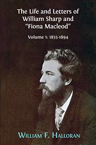 The Life and Letters of William Sharp and "Fiona Macleod": Volume I: 1855-1894