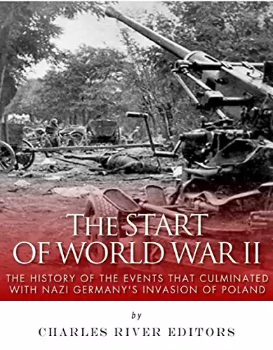 The Start of World War II: The History of the Events that Culminated with Nazi Germany’s Invasion of Poland