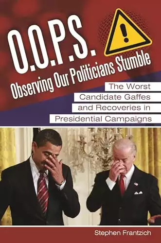 O.O.P.S.: Observing Our Politicians Stumble: The Worst Candidate Gaffes and Recoveries in Presidential Campaigns