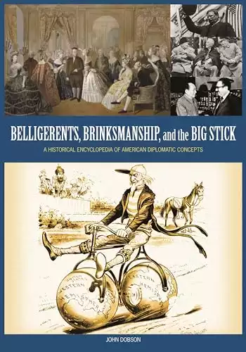 Belligerents, Brinkmanship, and the Big Stick: A Historical Encyclopedia of American Diplomatic Concepts