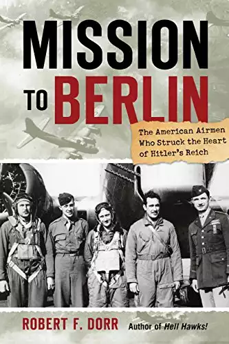 Mission to Berlin: The American Airmen Who Struck the Heart of Hitler's Reich