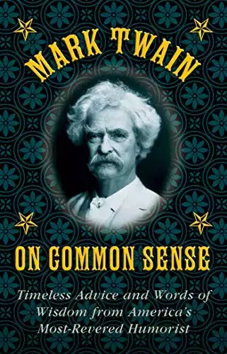 Mark Twain on Common Sense: Timeless Advice and Words of Wisdom from America?s Most-Revered Humorist