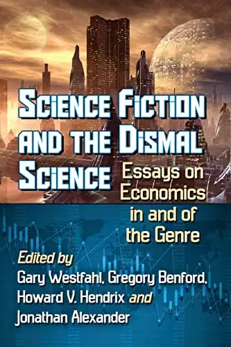 Science Fiction and the Dismal Science: Essays on Economics in and of the Genre