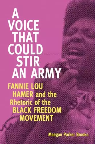 A Voice That Could Stir an Army: Fannie Lou Hamer and the Rhetoric of the Black Freedom Movement (Race, Rhetoric, and Media Series)
