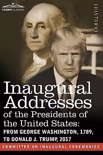 Inaugural Addresses of the Presidents of the United States: From George Washington, 1789, to Donald J. Trump, 2017