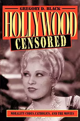Hollywood Censored: Morality Codes, Catholics, and the Movies (Cambridge Studies in the History of Mass Communication)