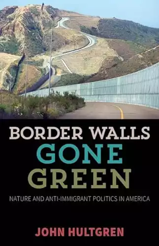 Border Walls Gone Green: Nature and Anti-immigrant Politics in America