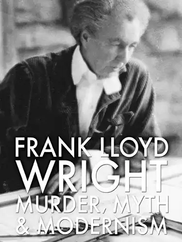Frank Lloyd Wright: Murder, Myth and Modernism