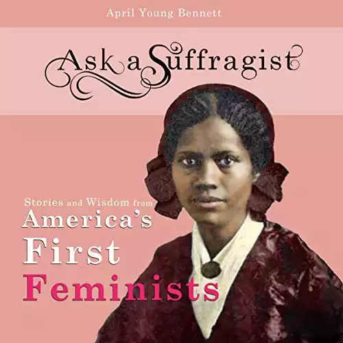 Ask a Suffragist: Stories and Wisdom from America's First Feminists