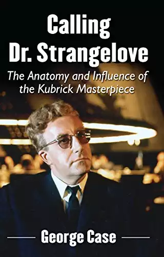 Calling Dr. Strangelove: The Anatomy and Influence of the Kubrick Masterpiece