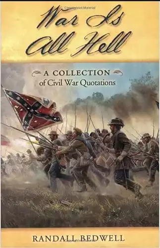 War Is All Hell: A Collection of Civil War Facts and Quotes