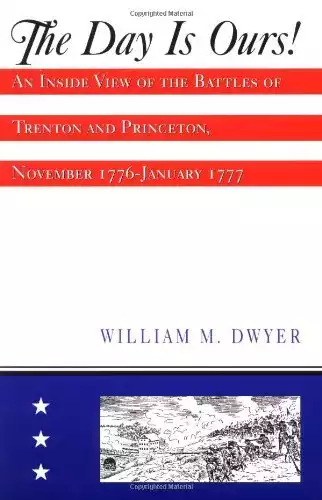 The Day is Ours!: An Inside View of the Battles of Trenton and Princeton, November 1776-January 1777