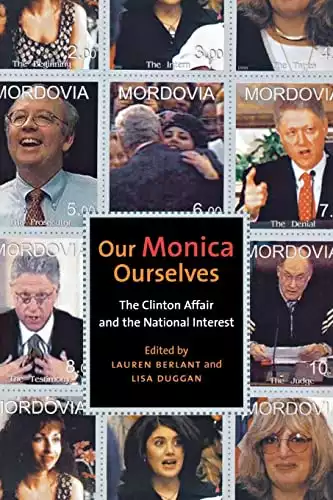 Our Monica, Ourselves: The Clinton Affair and the National Interest (Sexual Cultures, 37)