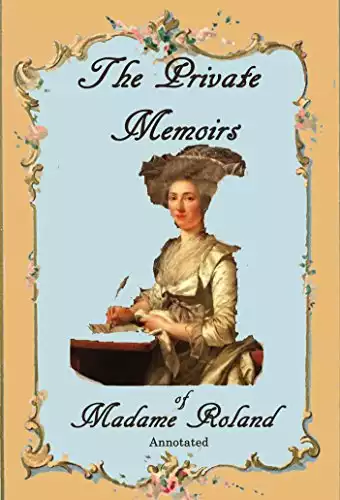 The Private Memoirs of Madame Roland, Annotated.