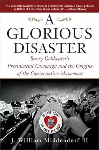 A Glorious Disaster: Barry Goldwater's Presidential Campaign and the Origins of the Conservative Movement