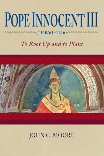 Pope Innocent III (1160/61 1216): To Root Up and to Plant