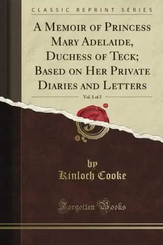 A Memoir of Princess Mary Adelaide, Duchess of Teck; Based on Her Private Diaries and Letters, Vol. 1 of 2 (Classic Reprint)