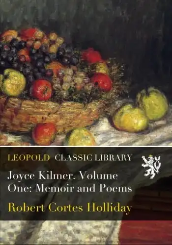 Joyce Kilmer. Volume One: Memoir and Poems