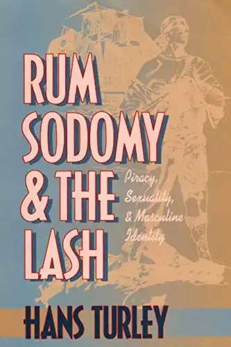 Rum, Sodomy and the Lash: Piracy, Sexuality, and Masculine Identity