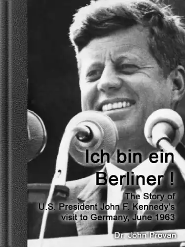 Ich bin ein Berliner ! - The Story of U.S. President John F. Kennedy’s visit to Germany, June 1963