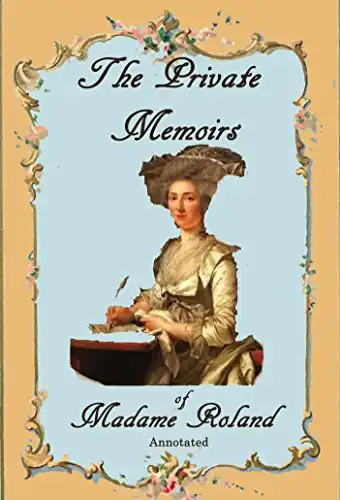 The Private Memoirs of Madame Roland, Annotated.