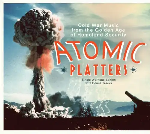 Atomic Platters: Cold War Music From The Golden Age Of Homeland Security - Single Warhead Edition With Bonus Tracks
