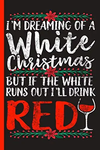 I'm Dreaming of a White Christmas, but if the White Runs Out, I'll Drink Red: Wide Ruled Notebook