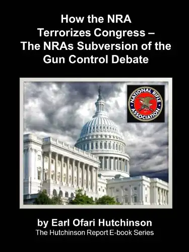 How the NRA Terrorizes Congress - The NRAs Subversion of the Gun Control Debate (The Hutchinson Report Ebooks)