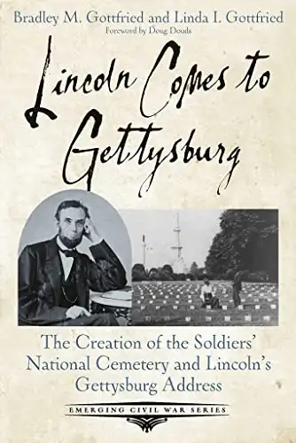 Lincoln Comes to Gettysburg: The Creation of the Soldiers’ National Cemetery and Lincoln’s Gettysburg Address (Emerging Civil War Series)