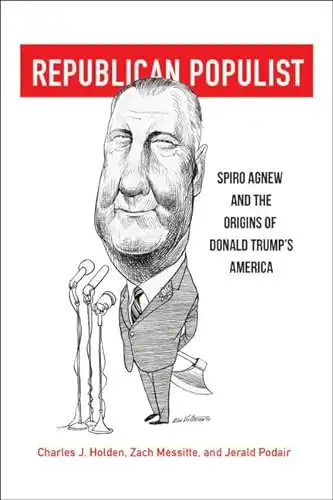 Republican Populist: Spiro Agnew and the Origins of Donald Trump’s America