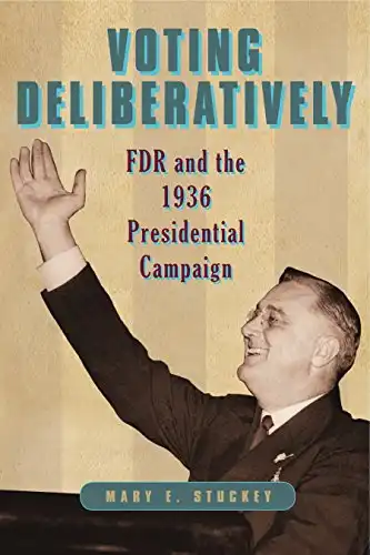 Voting Deliberatively: FDR and the 1936 Presidential Campaign (Rhetoric and Democratic Deliberation Book 12)