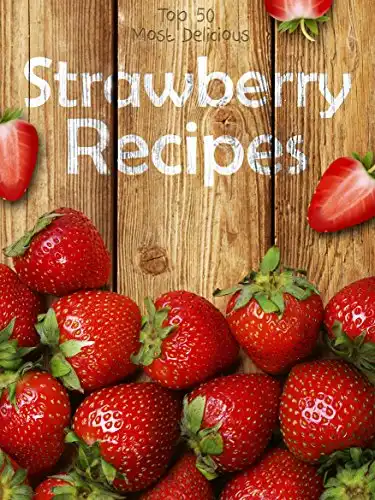 Strawberry Recipes: Top 50 Most Delicious Strawberry Recipes (Recipe Top 50's Book 60)